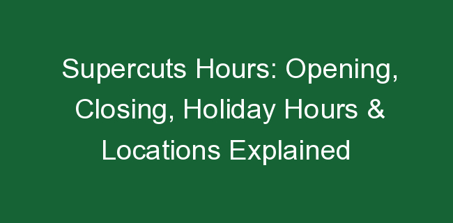 Supercuts Hours: Opening, Closing, Holiday Hours